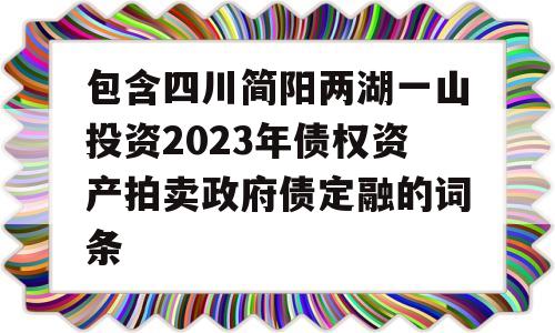 包含四川简阳两湖一山投资2023年债权资产拍卖政府债定融的词条