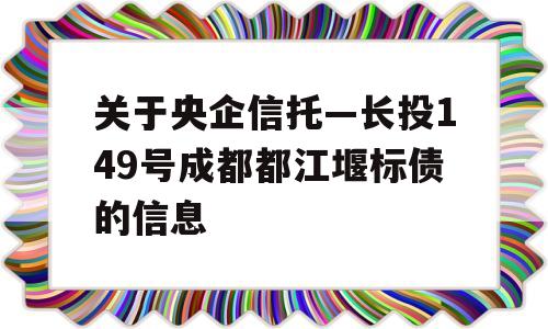 关于央企信托—长投149号成都都江堰标债的信息