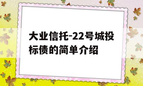 大业信托-22号城投标债的简单介绍