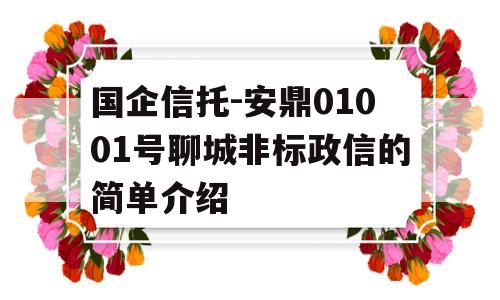 国企信托-安鼎01001号聊城非标政信的简单介绍