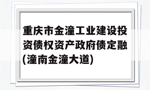 重庆市金潼工业建设投资债权资产政府债定融(潼南金潼大道)