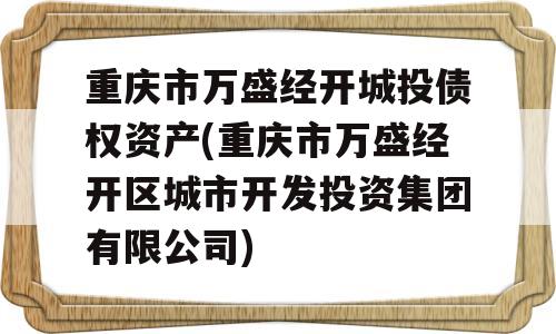 重庆市万盛经开城投债权资产(重庆市万盛经开区城市开发投资集团有限公司)