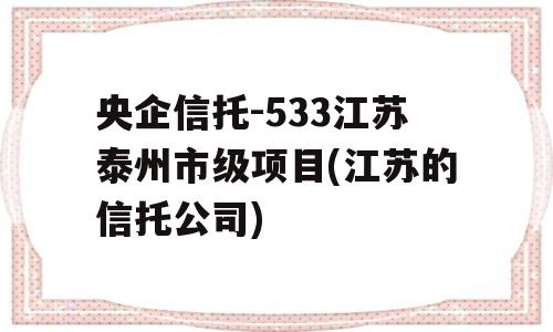 央企信托-533江苏泰州市级项目(江苏的信托公司)