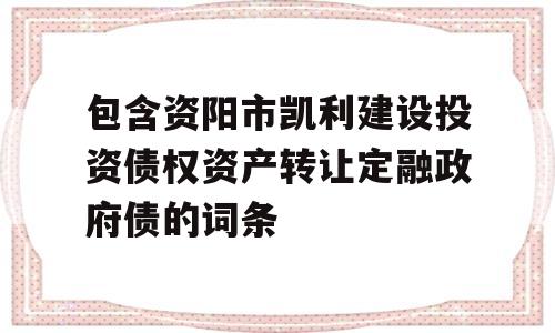 包含资阳市凯利建设投资债权资产转让定融政府债的词条