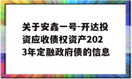 关于安鑫一号-开达投资应收债权资产2023年定融政府债的信息