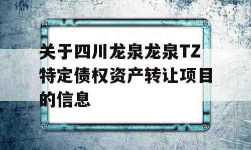 关于四川龙泉龙泉TZ特定债权资产转让项目的信息