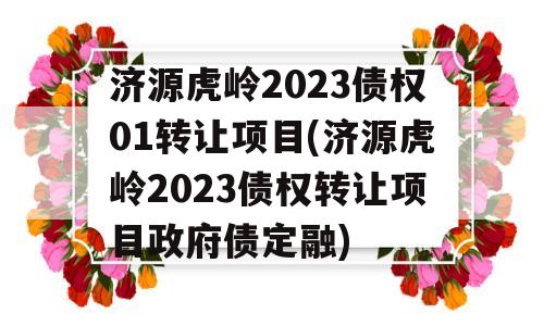 济源虎岭2023债权01转让项目(济源虎岭2023债权转让项目政府债定融)