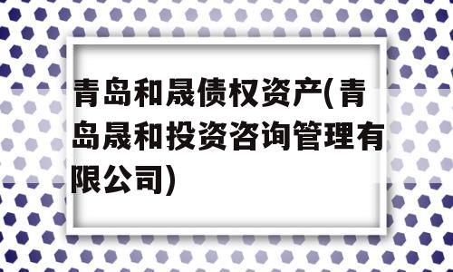 青岛和晟债权资产(青岛晟和投资咨询管理有限公司)