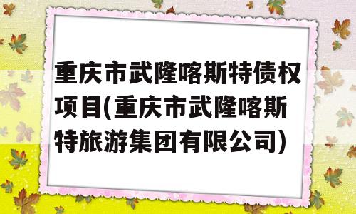 重庆市武隆喀斯特债权项目(重庆市武隆喀斯特旅游集团有限公司)