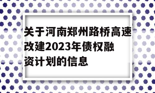 关于河南郑州路桥高速改建2023年债权融资计划的信息