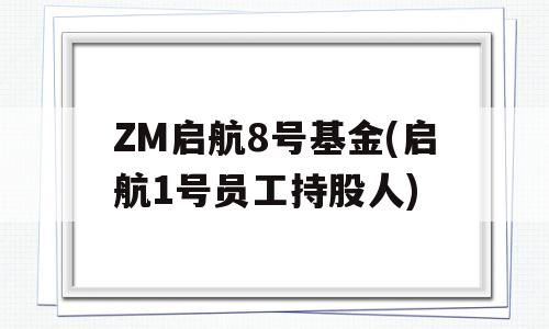 ZM启航8号基金(启航1号员工持股人)