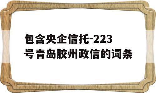 包含央企信托-223号青岛胶州政信的词条