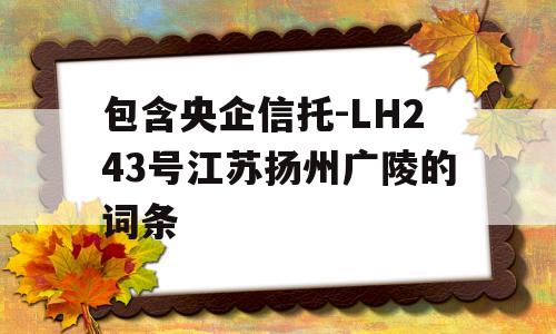 包含央企信托-LH243号江苏扬州广陵的词条