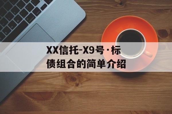 XX信托-X9号·标债组合的简单介绍