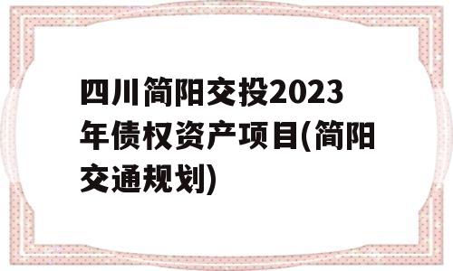 四川简阳交投2023年债权资产项目(简阳交通规划)