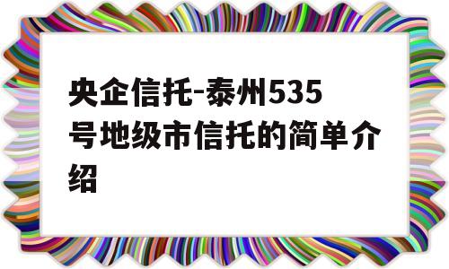 央企信托-泰州535号地级市信托的简单介绍