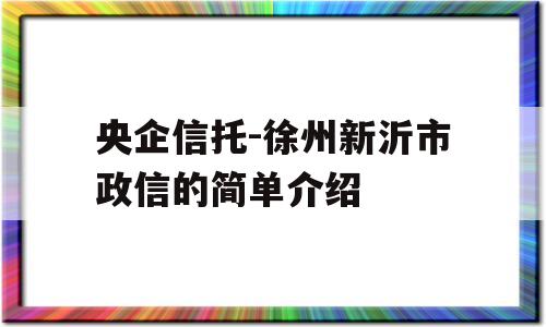 央企信托-徐州新沂市政信的简单介绍