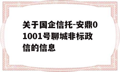 关于国企信托-安鼎01001号聊城非标政信的信息