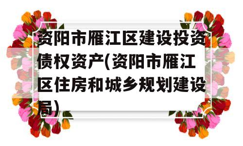 资阳市雁江区建设投资债权资产(资阳市雁江区住房和城乡规划建设局)