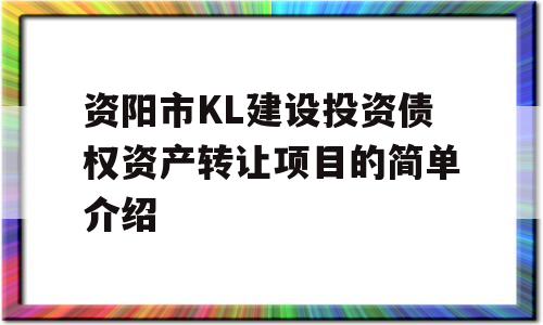 资阳市KL建设投资债权资产转让项目的简单介绍