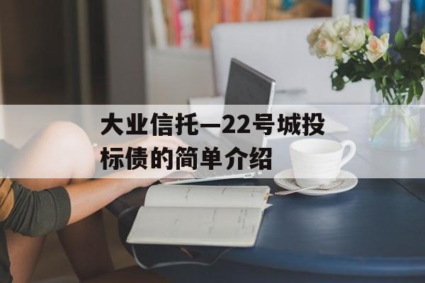 大业信托—22号城投标债的简单介绍