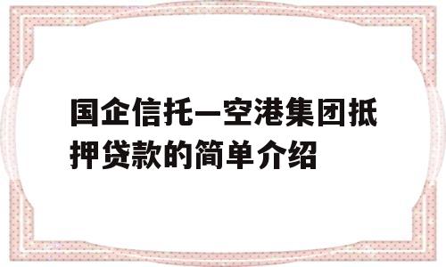 国企信托—空港集团抵押贷款的简单介绍