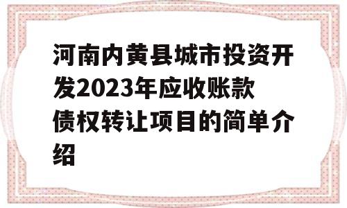 河南内黄县城市投资开发2023年应收账款债权转让项目的简单介绍