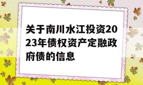 关于南川水江投资2023年债权资产定融政府债的信息