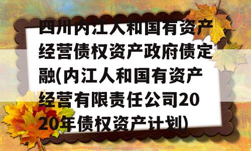 四川内江人和国有资产经营债权资产政府债定融(内江人和国有资产经营有限责任公司2020年债权资产计划)