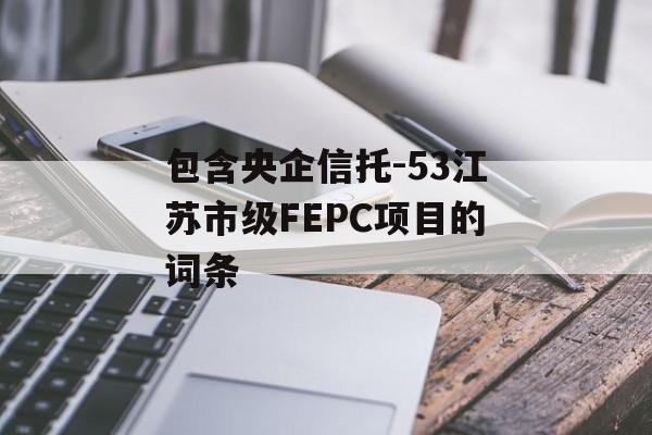 包含央企信托-53江苏市级FEPC项目的词条