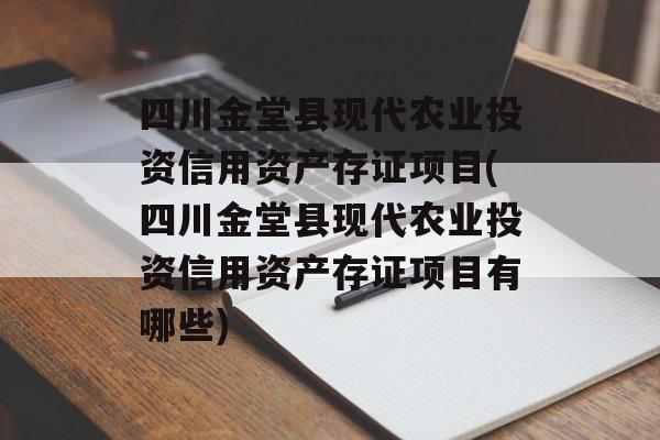 四川金堂县现代农业投资信用资产存证项目(四川金堂县现代农业投资信用资产存证项目有哪些)