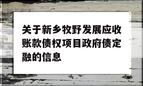 关于新乡牧野发展应收账款债权项目政府债定融的信息