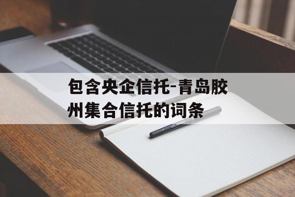 包含央企信托-青岛胶州集合信托的词条