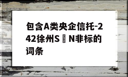 包含A类央企信托-242徐州S N非标的词条