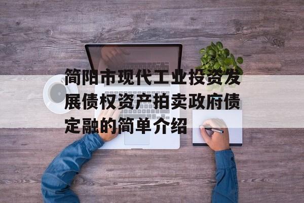 简阳市现代工业投资发展债权资产拍卖政府债定融的简单介绍