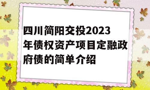 四川简阳交投2023年债权资产项目定融政府债的简单介绍