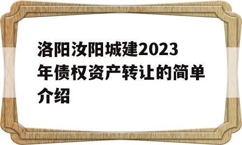 洛阳汝阳城建2023年债权资产转让的简单介绍