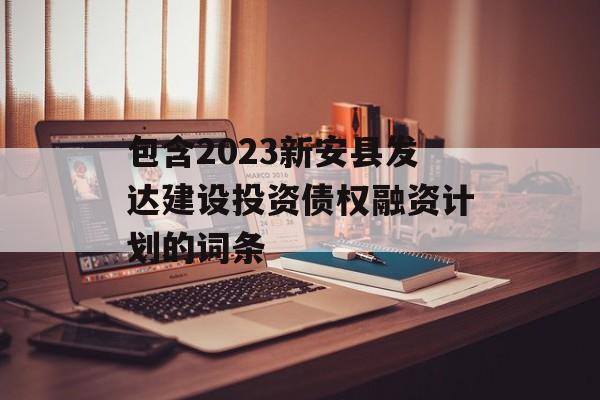 包含2023新安县发达建设投资债权融资计划的词条