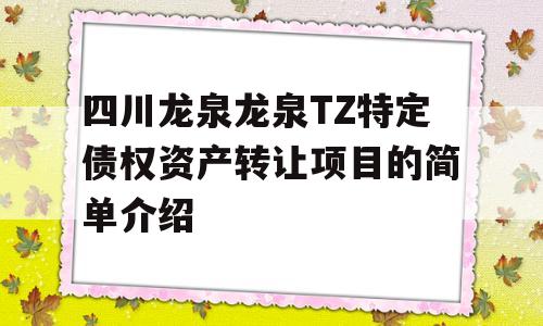 四川龙泉龙泉TZ特定债权资产转让项目的简单介绍