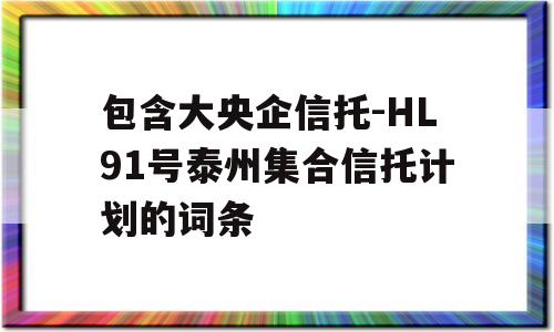 包含大央企信托-HL91号泰州集合信托计划的词条