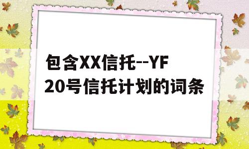 包含XX信托--YF20号信托计划的词条