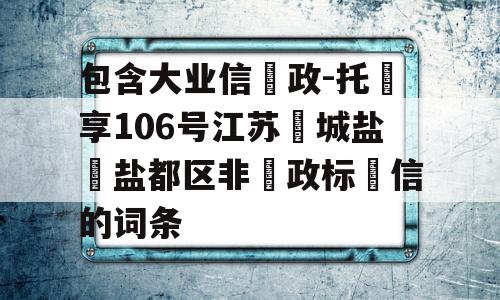 包含大业信‮政-托‬享106号江苏‮城盐‬盐都区非‮政标‬信的词条