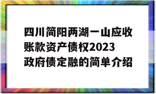 四川简阳两湖一山应收账款资产债权2023政府债定融的简单介绍