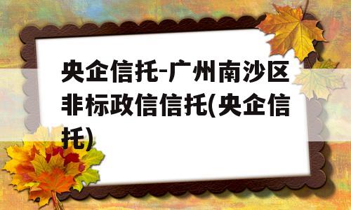 央企信托-广州南沙区非标政信信托(央企信托)