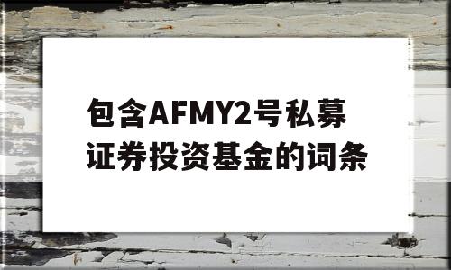 包含AFMY2号私募证券投资基金的词条