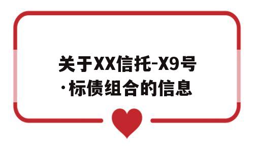 关于XX信托-X9号·标债组合的信息