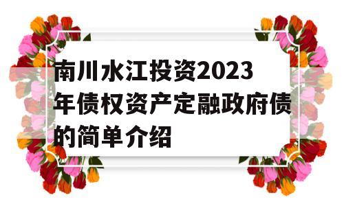 南川水江投资2023年债权资产定融政府债的简单介绍