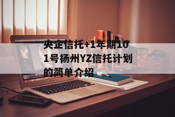 央企信托+1年期101号扬州YZ信托计划的简单介绍