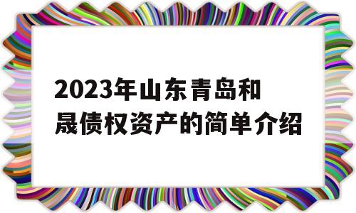 2023年山东青岛和晟债权资产的简单介绍