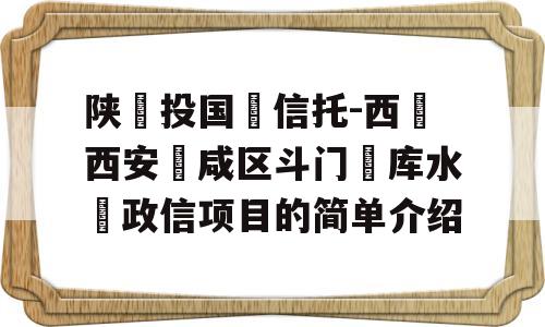 陕‮投国‬信托-西‮西安‬咸区斗门‮库水‬政信项目的简单介绍